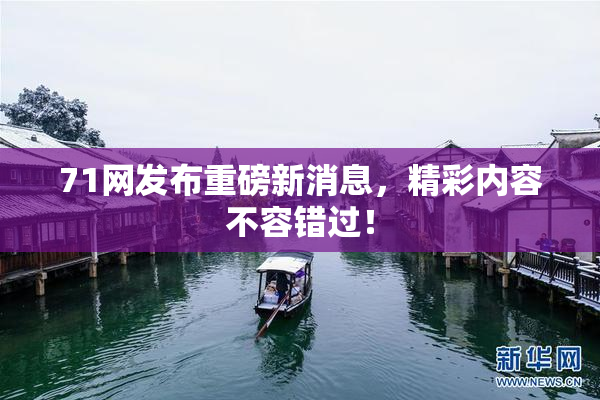 71网发布重磅新消息，精彩内容不容错过！