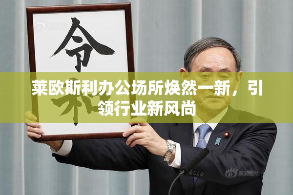 莱欧斯利办公场所焕然一新，引领行业新风尚