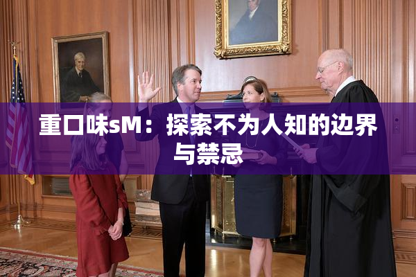 重口味sM：探索不为人知的边界与禁忌