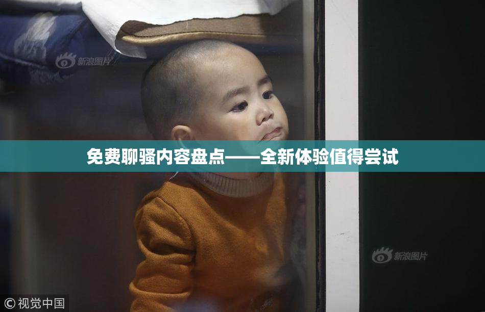免费聊骚内容盘点——全新体验值得尝试