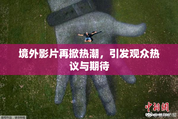 境外影片再掀热潮，引发观众热议与期待