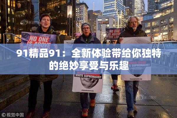 91精品91：全新体验带给你独特的绝妙享受与乐趣
