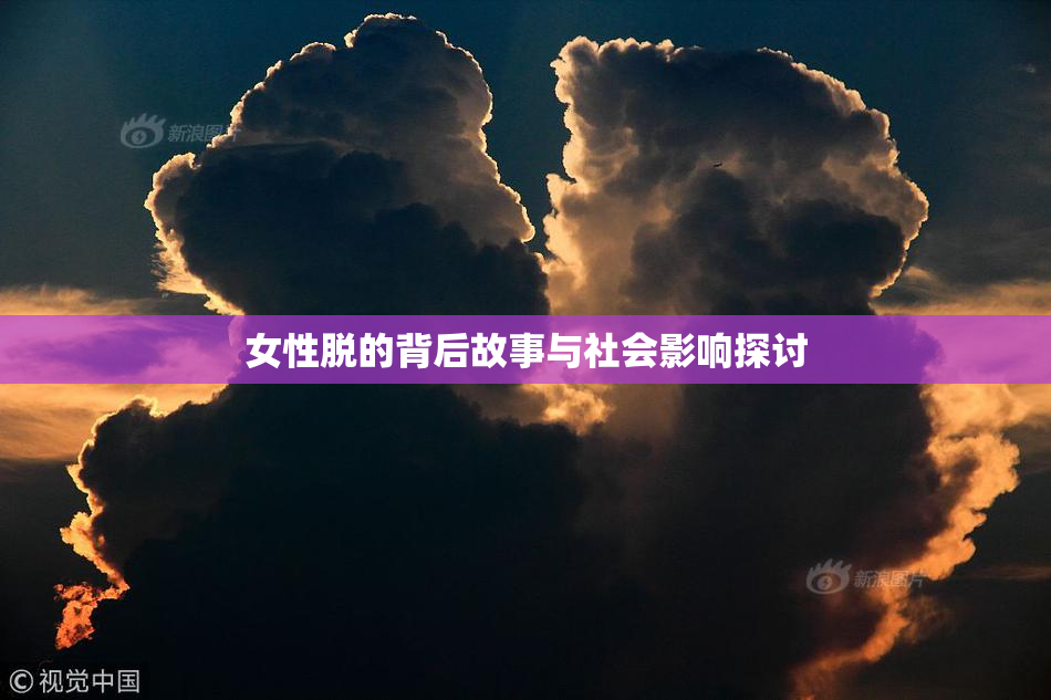 女性脱的背后故事与社会影响探讨