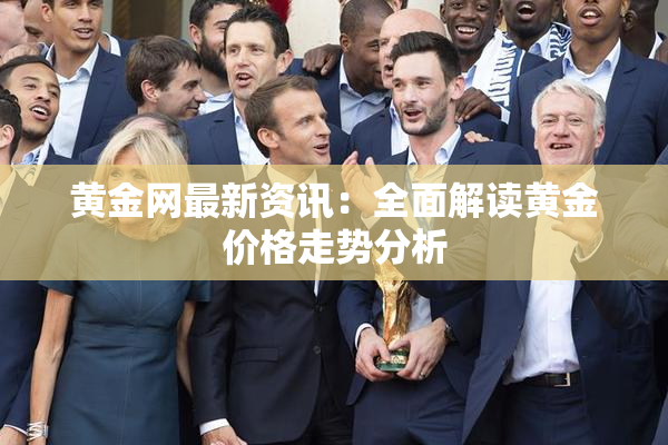 黄金网最新资讯：全面解读黄金价格走势分析