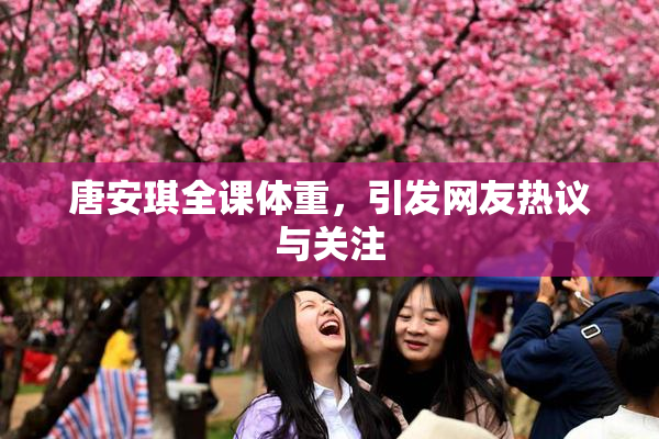唐安琪全课体重，引发网友热议与关注