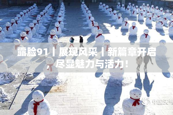 露脸91丨展现风采丨新篇章开启，尽显魅力与活力！