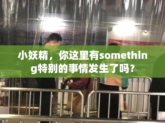 小妖精，你这里有something特别的事情发生了吗？