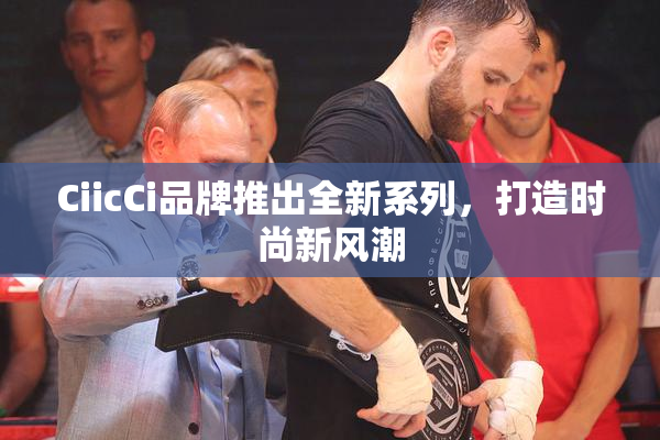 CiicCi品牌推出全新系列，打造时尚新风潮