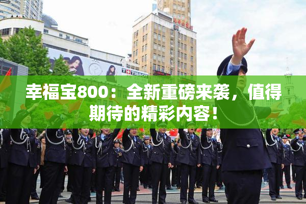 幸福宝800：全新重磅来袭，值得期待的精彩内容！