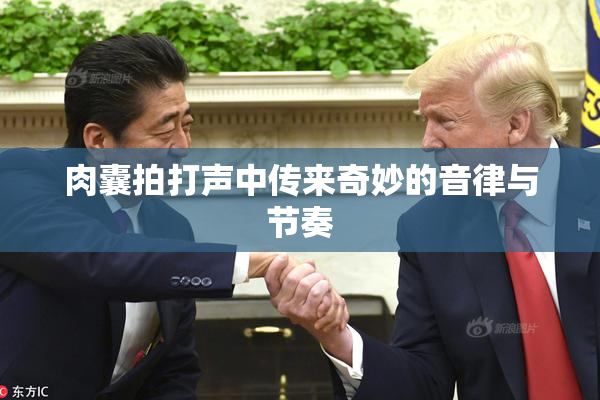 肉囊拍打声中传来奇妙的音律与节奏