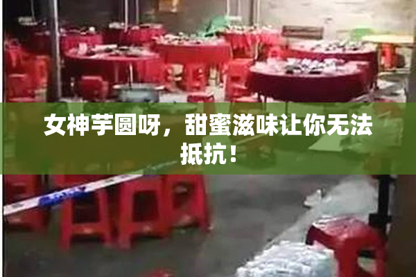 女神芋圆呀，甜蜜滋味让你无法抵抗！