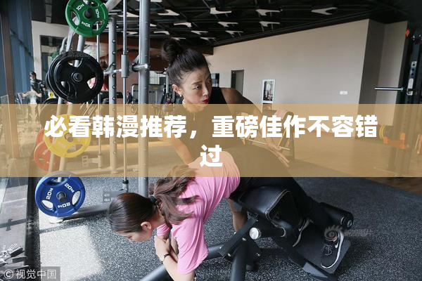 必看韩漫推荐，重磅佳作不容错过