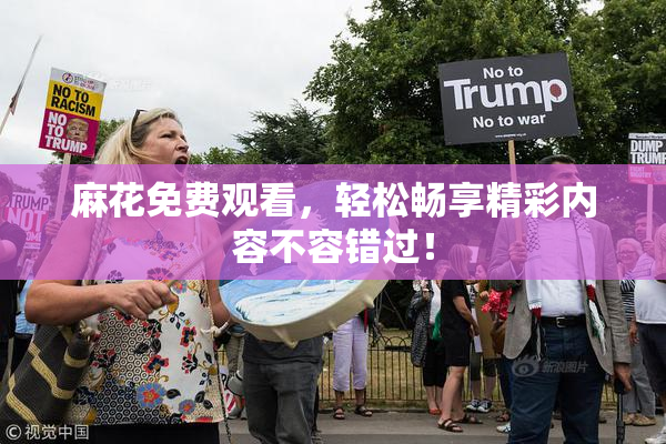 麻花免费观看，轻松畅享精彩内容不容错过！