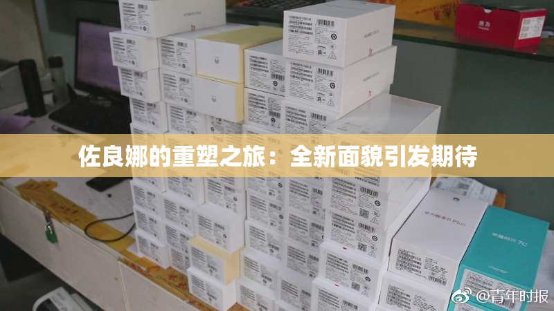 佐良娜的重塑之旅：全新面貌引发期待
