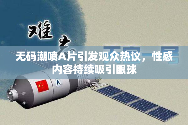 无码潮喷A片引发观众热议，性感内容持续吸引眼球