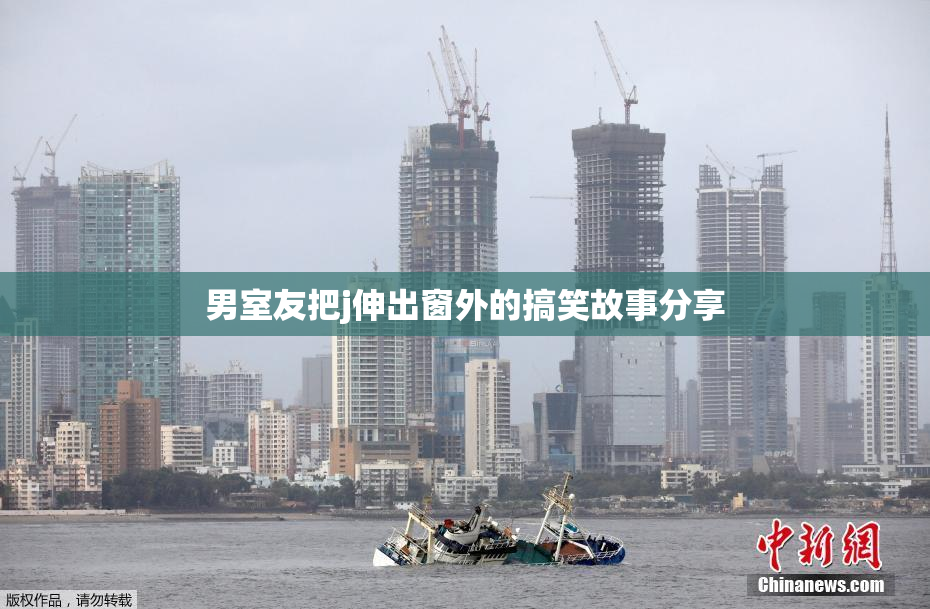 男室友把j伸出窗外的搞笑故事分享
