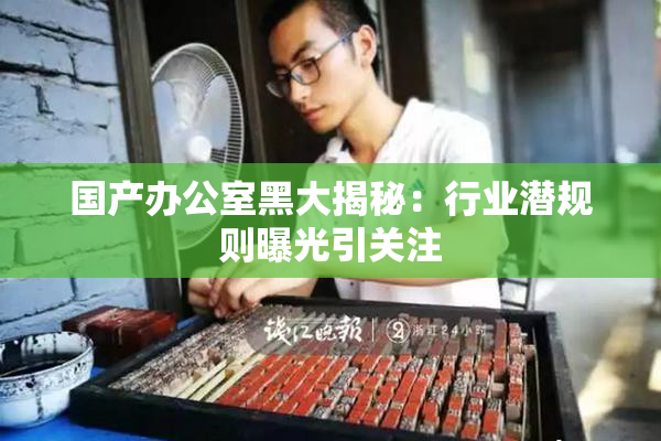 国产办公室黑大揭秘：行业潜规则曝光引关注