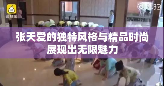 张天爱的独特风格与精品时尚展现出无限魅力