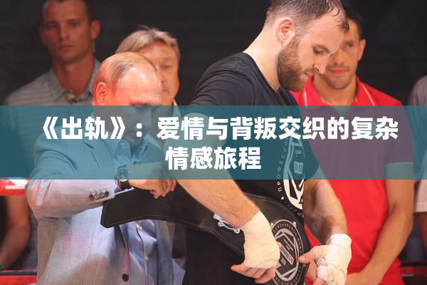 《出轨》：爱情与背叛交织的复杂情感旅程
