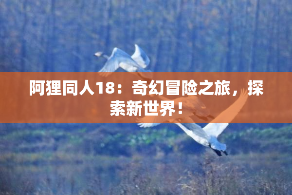阿狸同人18：奇幻冒险之旅，探索新世界！