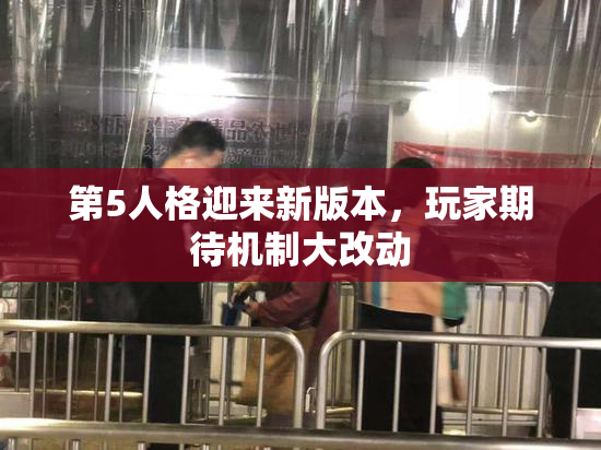 第5人格迎来新版本，玩家期待机制大改动