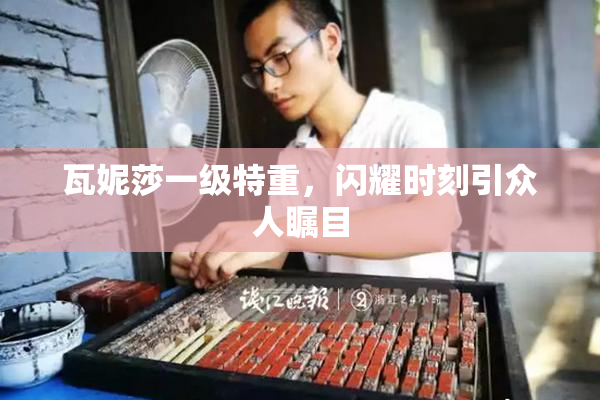 瓦妮莎一级特重，闪耀时刻引众人瞩目