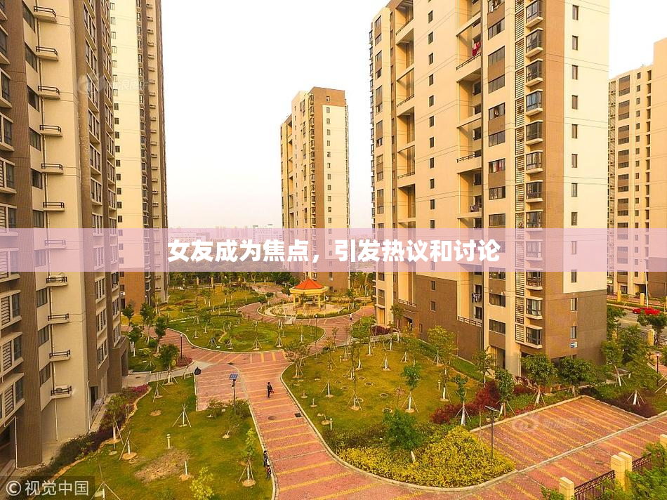 女友成为焦点，引发热议和讨论