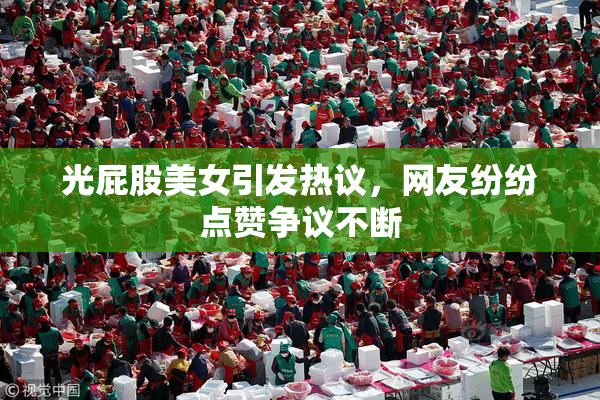 光屁股美女引发热议，网友纷纷点赞争议不断