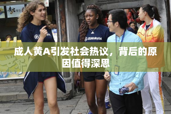 成人黄A引发社会热议，背后的原因值得深思