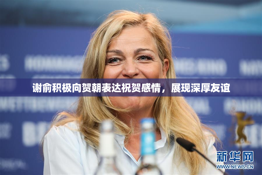 谢俞积极向贺朝表达祝贺感情，展现深厚友谊