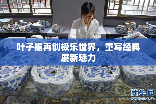叶子楣再创极乐世界，重写经典展新魅力