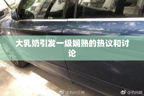大乳奶引发一级娴熟的热议和讨论