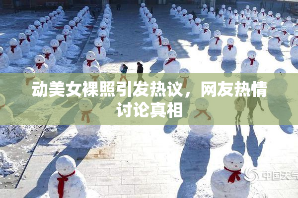 动美女裸照引发热议，网友热情讨论真相