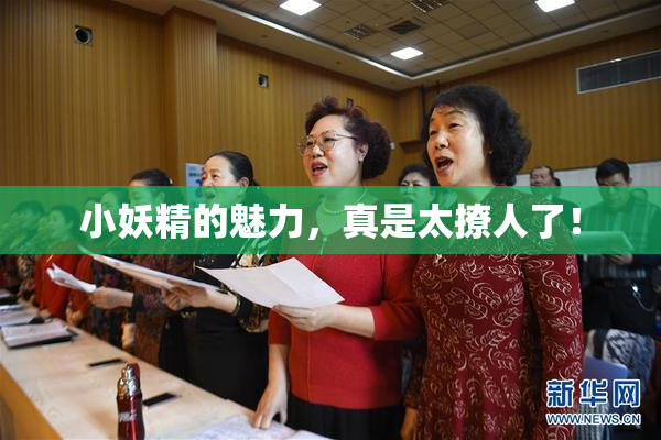 小妖精的魅力，真是太撩人了！