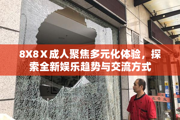 8X8Ⅹ成人聚焦多元化体验，探索全新娱乐趋势与交流方式