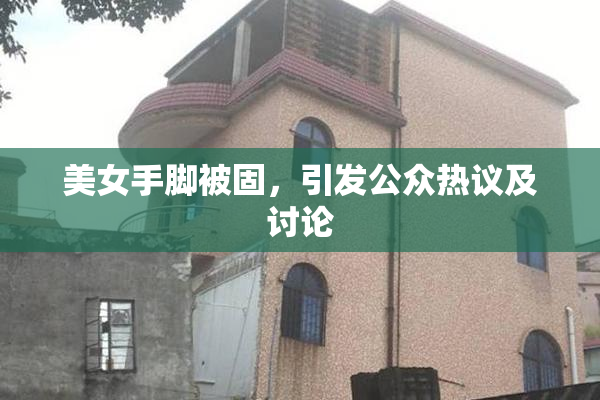 美女手脚被固，引发公众热议及讨论