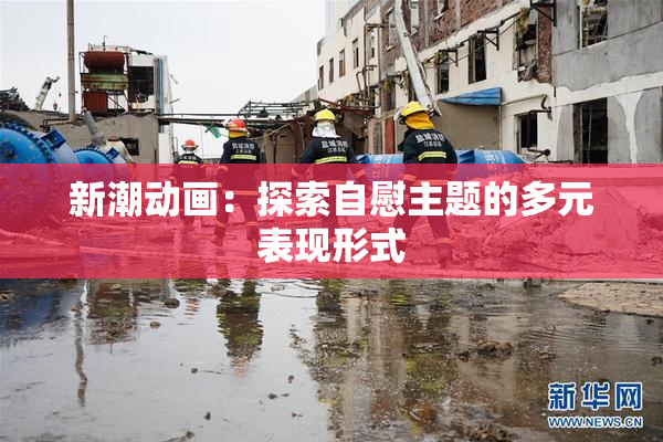 新潮动画：探索自慰主题的多元表现形式