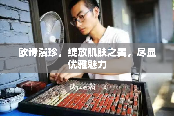 欧诗漫珍，绽放肌肤之美，尽显优雅魅力