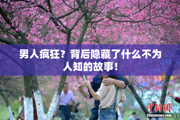 男人疯狂？背后隐藏了什么不为人知的故事！