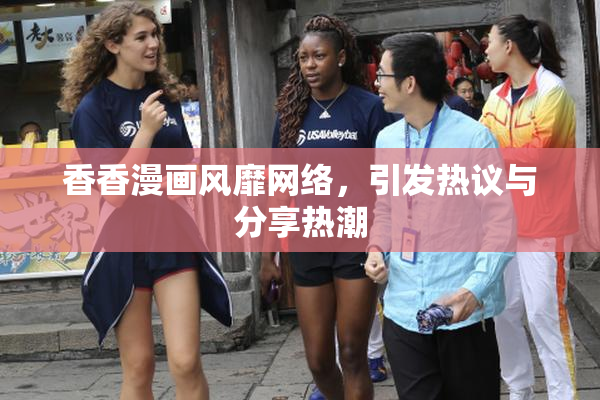 香香漫画风靡网络，引发热议与分享热潮