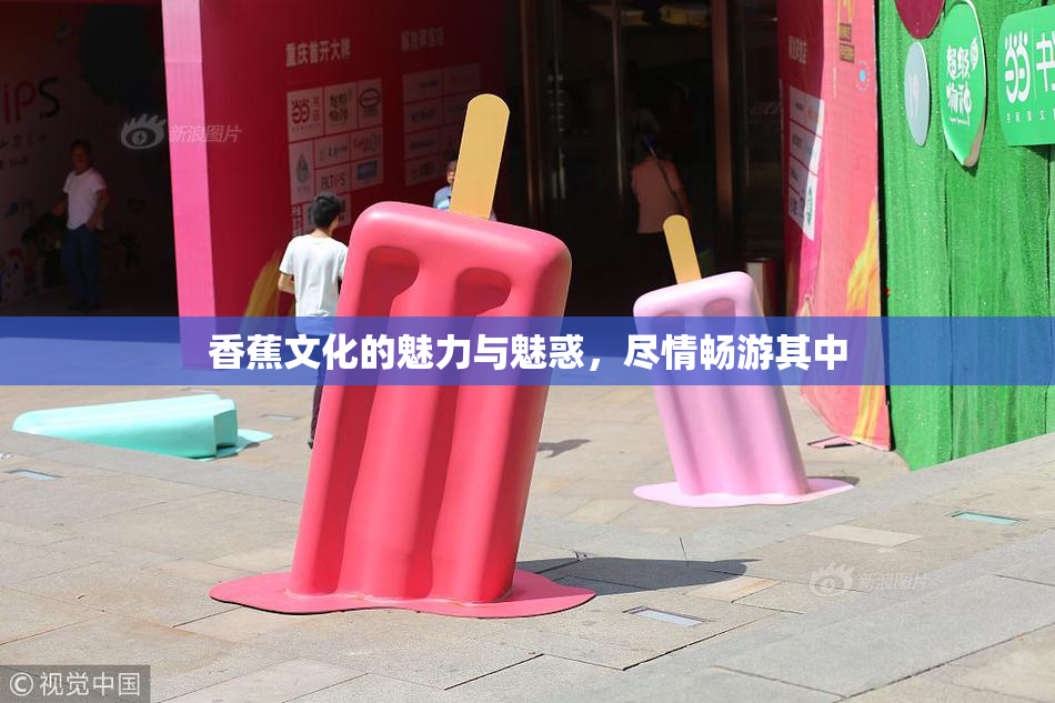 香蕉文化的魅力与魅惑，尽情畅游其中