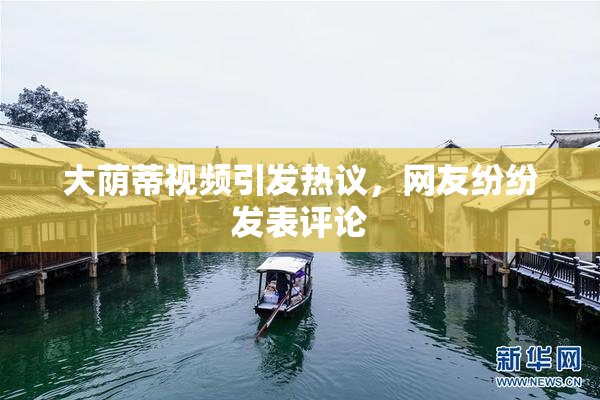 大荫蒂视频引发热议，网友纷纷发表评论