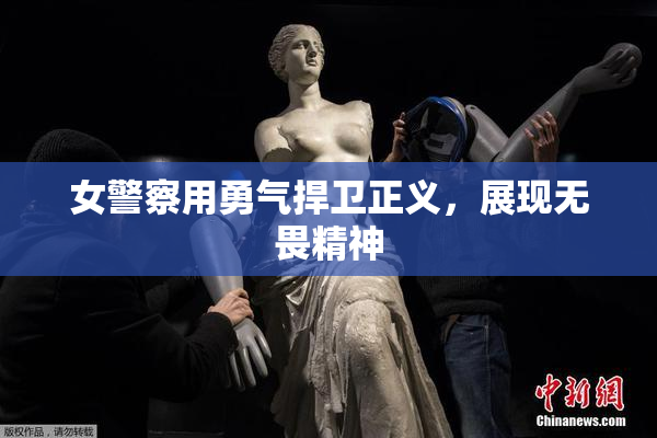 女警察用勇气捍卫正义，展现无畏精神