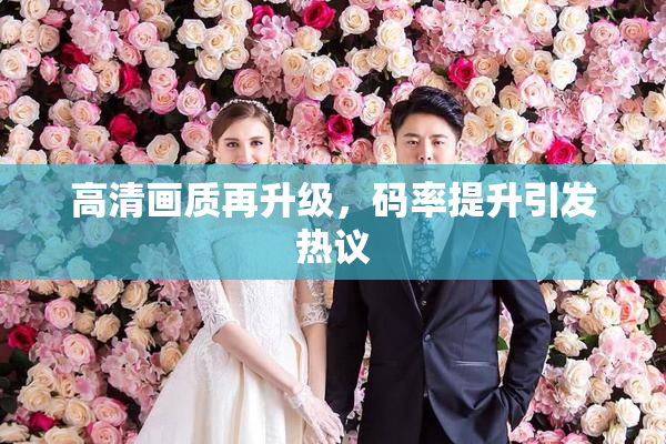 高清画质再升级，码率提升引发热议