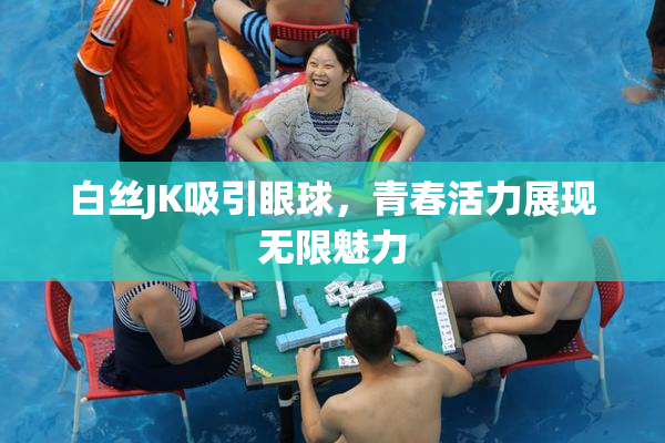 白丝JK吸引眼球，青春活力展现无限魅力