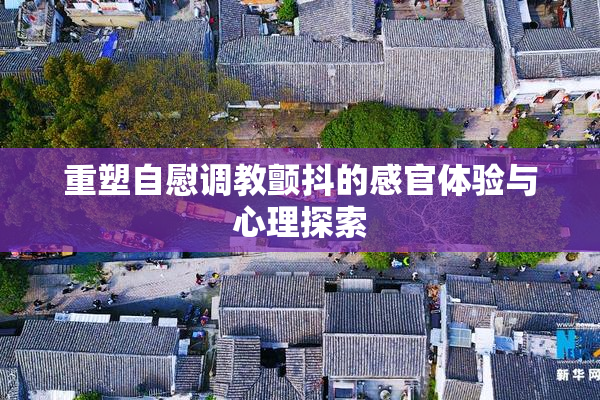 重塑自慰调教颤抖的感官体验与心理探索