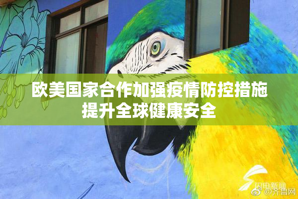 欧美国家合作加强疫情防控措施提升全球健康安全