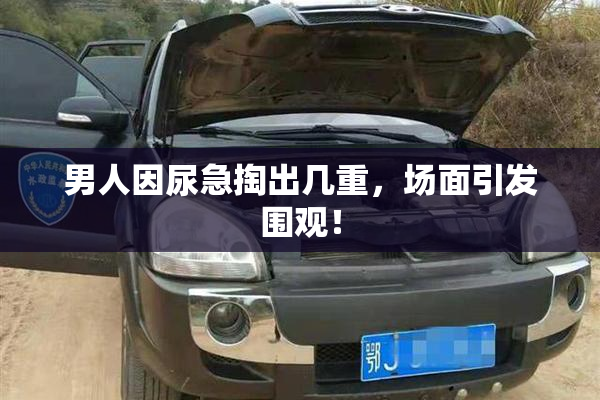 男人因尿急掏出几重，场面引发围观！