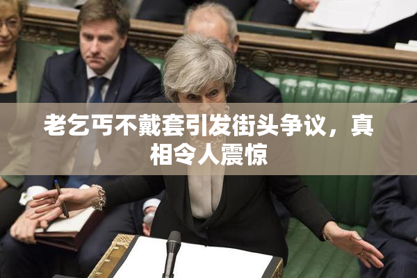 老乞丐不戴套引发街头争议，真相令人震惊
