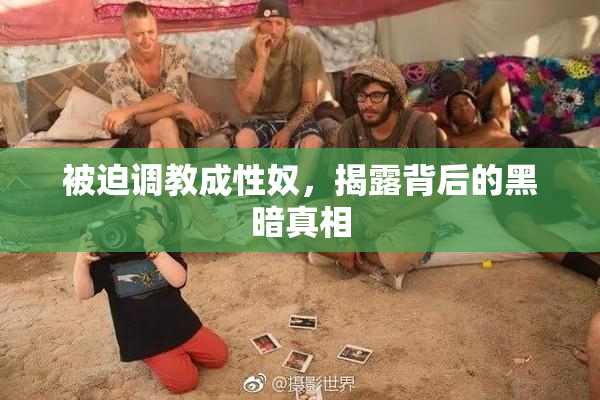 被迫调教成性奴，揭露背后的黑暗真相